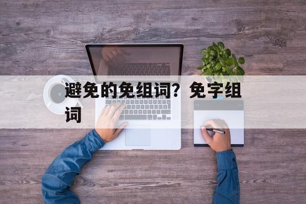 避免的免组词？免字组词-第1张图片-