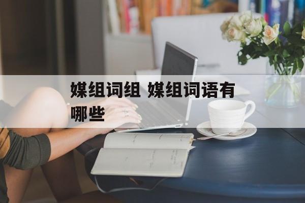媒组词组 媒组词语有哪些-第1张图片-