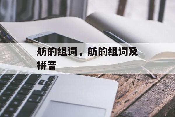 舫的组词，舫的组词及拼音-第1张图片-