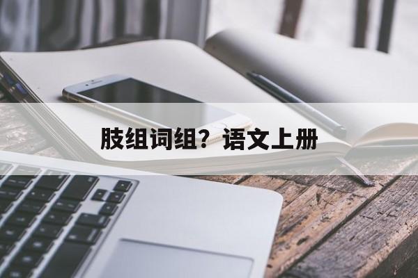 肢组词组？语文上册-第1张图片-