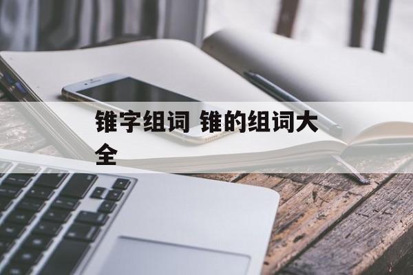 锥字组词 锥的组词大全-第1张图片-