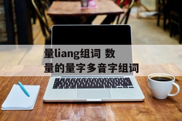 量liang组词 数量的量字多音字组词-第1张图片-