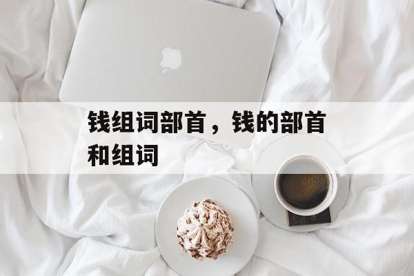 钱组词部首，钱的部首和组词-第1张图片-