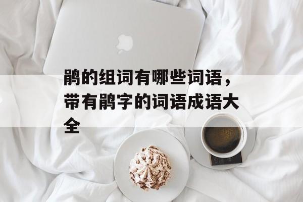 鹃的组词有哪些词语，带有鹃字的词语成语大全-第1张图片-
