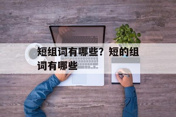 短组词有哪些？短的组词有哪些-第1张图片-