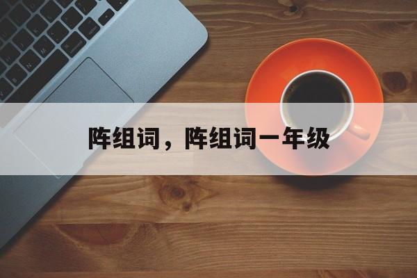 阵组词，阵组词一年级-第1张图片-