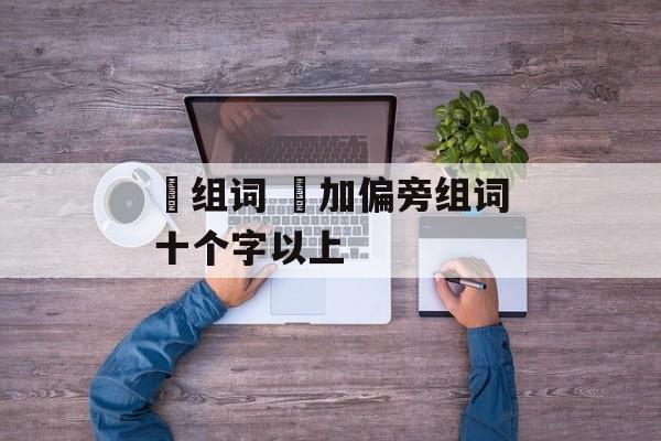 橾组词 喿加偏旁组词十个字以上-第1张图片-
