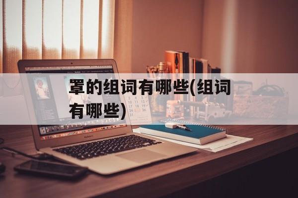 罩的组词有哪些(组词有哪些)-第1张图片-
