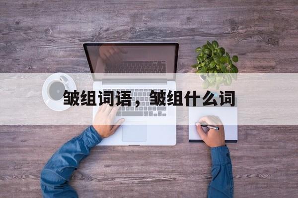 皱组词语，皱组什么词-第1张图片-