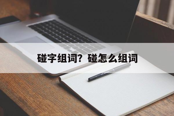 碰字组词？碰怎么组词-第1张图片-
