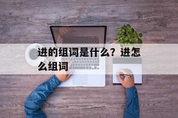 进的组词是什么？进怎么组词-第1张图片-