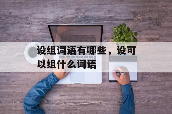 设组词语有哪些，设可以组什么词语-第1张图片-