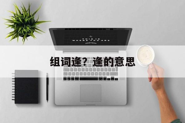 组词逢？逢的意思-第1张图片-