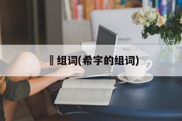 睎组词(希字的组词)-第1张图片-