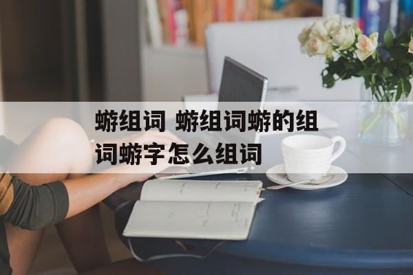 蝣组词 蝣组词蝣的组词蝣字怎么组词-第1张图片-