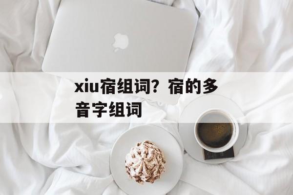 xiu宿组词？宿的多音字组词-第1张图片-