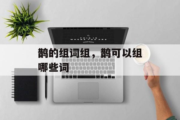 鹊的组词组，鹊可以组哪些词-第1张图片-