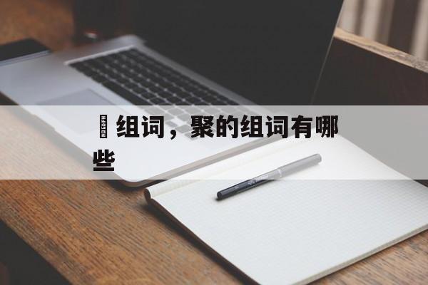 捊组词，聚的组词有哪些-第1张图片-