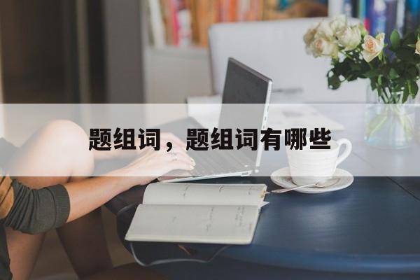 题组词，题组词有哪些-第1张图片-