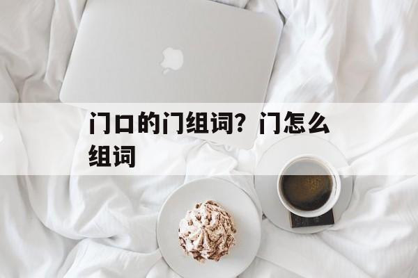 门口的门组词？门怎么组词-第1张图片-
