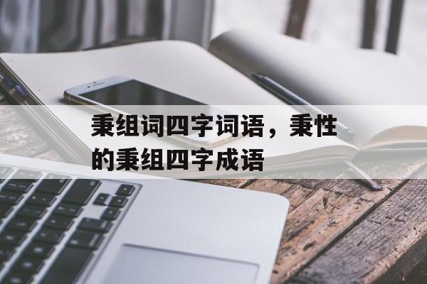 秉组词四字词语，秉性的秉组四字成语-第1张图片-