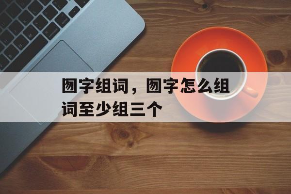 囫字组词，囫字怎么组词至少组三个-第1张图片-