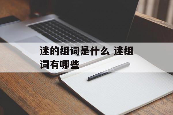 迷的组词是什么 迷组词有哪些-第1张图片-
