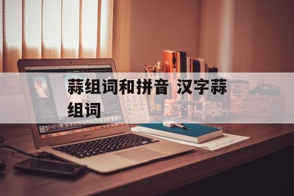 蒜组词和拼音 汉字蒜组词-第1张图片-