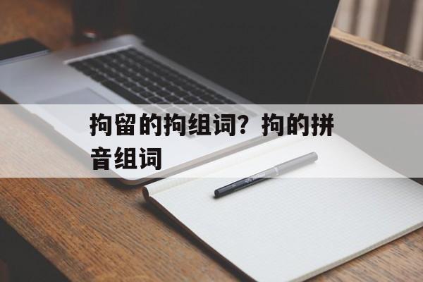 拘留的拘组词？拘的拼音组词-第1张图片-