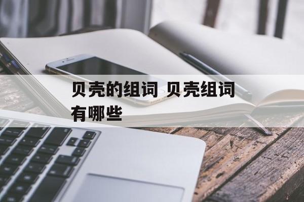 贝壳的组词 贝壳组词有哪些-第1张图片-