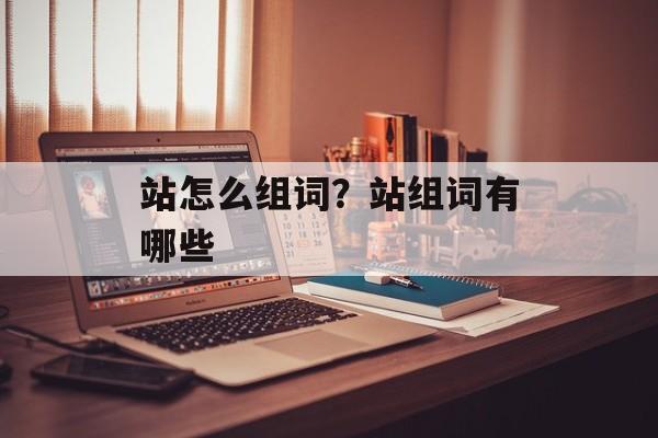 站怎么组词？站组词有哪些-第1张图片-