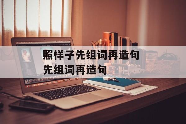 照样子先组词再造句 先组词再造句-第1张图片-