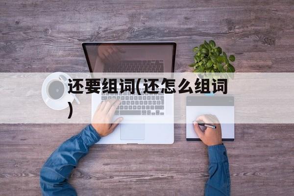 还要组词(还怎么组词)-第1张图片-