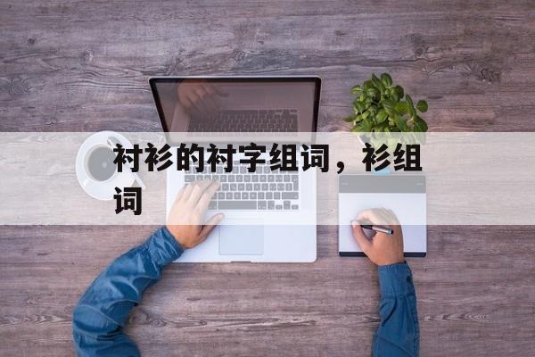 衬衫的衬字组词，衫组词-第1张图片-