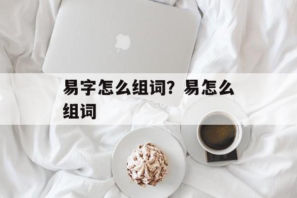 易字怎么组词？易怎么组词-第1张图片-
