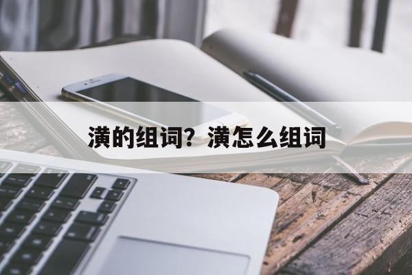 潢的组词？潢怎么组词-第1张图片-