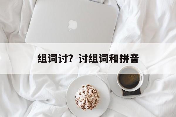 组词讨？讨组词和拼音-第1张图片-