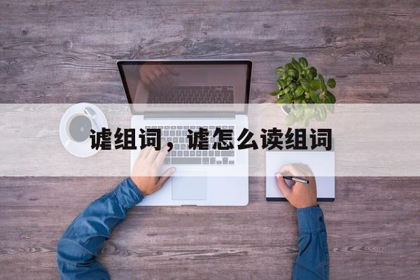 谑组词，谑怎么读组词-第1张图片-