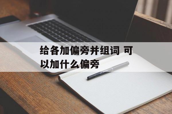 给各加偏旁并组词 可以加什么偏旁-第1张图片-
