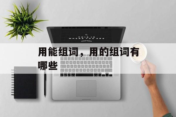 用能组词，用的组词有哪些-第1张图片-