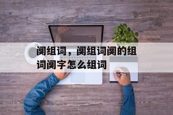 阒组词，阒组词阒的组词阒字怎么组词-第1张图片-