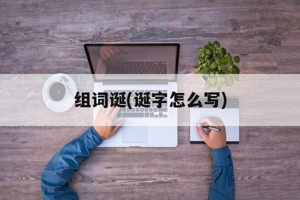 组词诞(诞字怎么写)-第1张图片-