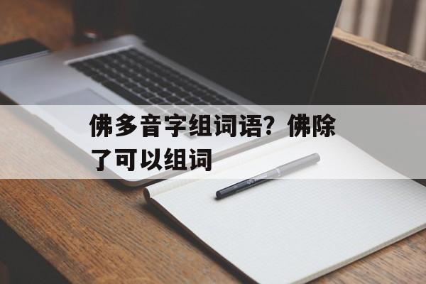 佛多音字组词语？佛除了可以组词-第1张图片-