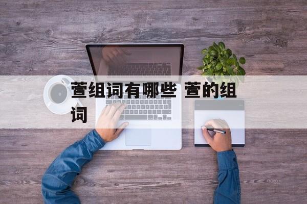 萱组词有哪些 萱的组词-第1张图片-