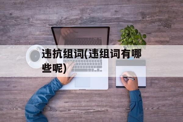 违抗组词(违组词有哪些呢)-第1张图片-
