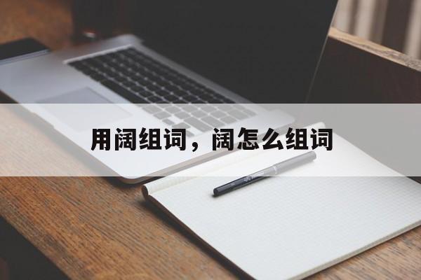 用阔组词，阔怎么组词-第1张图片-