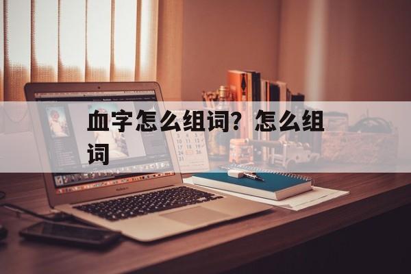 血字怎么组词？怎么组词-第1张图片-