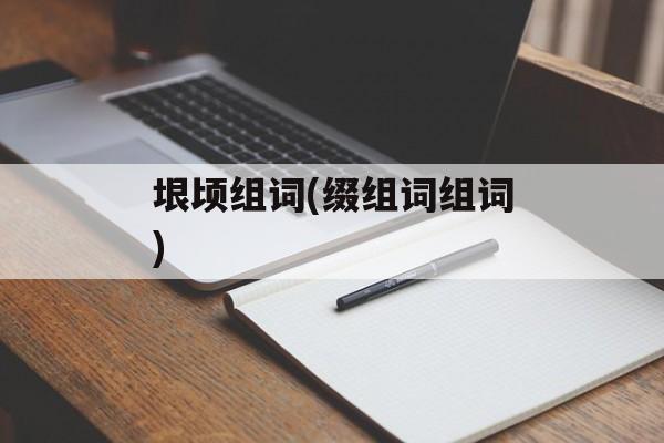 垠顷组词(缀组词组词)-第1张图片-