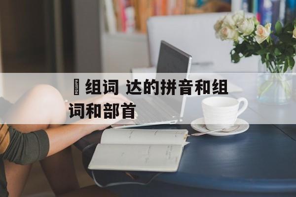 羍组词 达的拼音和组词和部首-第1张图片-
