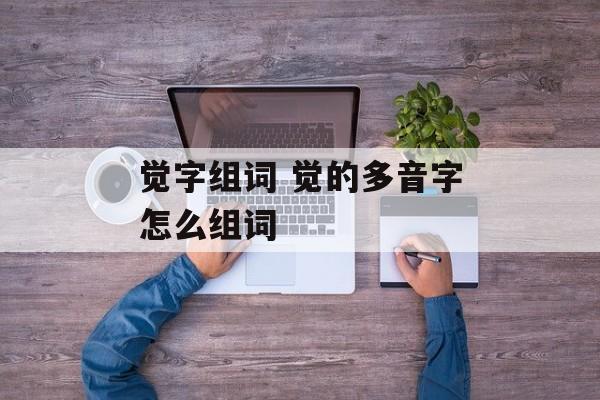 觉字组词 觉的多音字怎么组词-第1张图片-